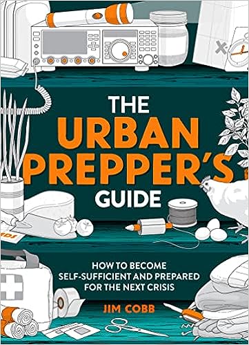 The Urban Preppers Guide How To Become Selfsufficient And Prepared For The Next Crisis Jim Cobb