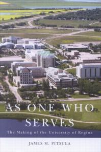 As One Who Serves The Making Of The University Of Regina 1st Edition James M Pitsula