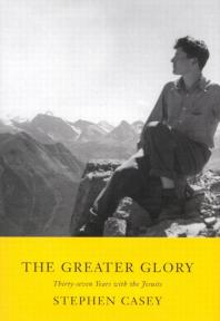 Greater Glory Thirtyseven Years With The Jesuits 1st Edition Stephen Casey