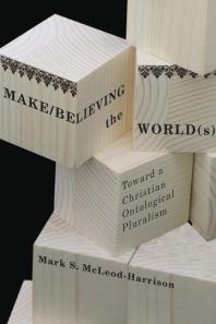 Makebelieving The Worlds Toward A Christian Ontological Pluralism 1st Edition Mark S Mcleodharrison
