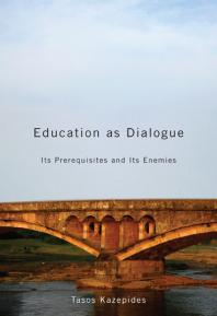 Education As Dialogue Its Prerequisites And Its Enemies 1st Edition Tasos Kazepides