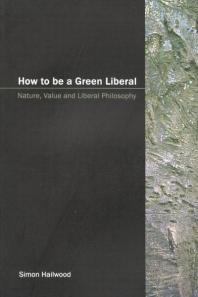 How To Be A Green Liberal Nature Value And Liberal Philosophy 1st Edition Simon Hailwood