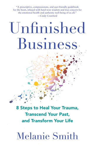 Unfinished Business 8 Steps To Heal Your Trauma Transcend Your Past And Transform Your Life Melanie Smith