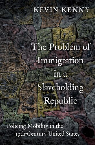 The Problem Of Immigration In A Slaveholding Republic Policing Mobility In The Nineteenthcentury United States Kevin Kenny