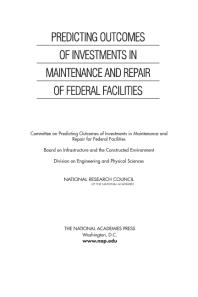 Predicting Outcomes Of Investments In Maintenance And Repair Of Federal Facilities 1st Edition National Research Council Division On Engineering And Physical Sciences Board On Infrastructure And The Constructed Environment Committee On Predicting Outcomes Of Investments In Maintenance And Repair For Federal Facilities