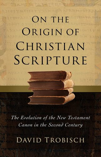On The Origin Of Christian Scripture The Evolution Of The New Testament Canon In The Second Century David Trobisch