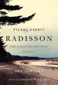 Pierreesprit Radisson The Collected Writings Volume 1 The Voyages 1st Edition Germaine Warkentin