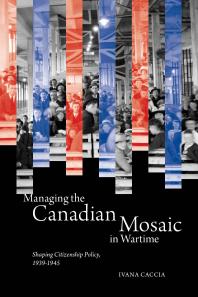 Managing The Canadian Mosaic In Wartime Shaping Citizenship Policy 19391945 1st Edition Ivana Caccia