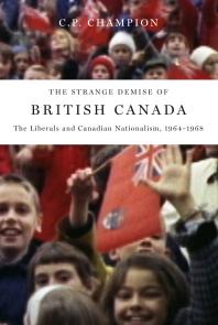 The Strange Demise Of British Canada The Liberals And Canadian Nationalism 196468 1st Edition C P Champion