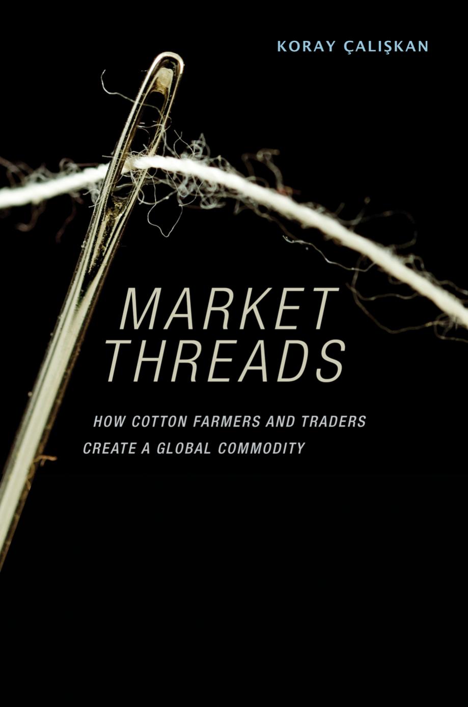 Market Threads How Cotton Farmers And Traders Create A Global Commodity 1st Edition Koray Alikan