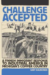 Challenge Accepted A Finnish Immigrant Response To Industrial America In Michigans Copper Country 1st Edition Gary Kaunonen