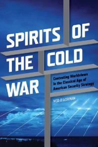 Spirits Of The Cold War Contesting Worldviews In The Classical Age Of American Security Strategy 1st Edition Ned Ogorman