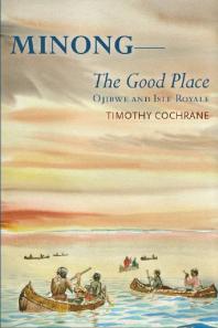 Minong The Good Place Ojibwe And Isle Royale 1st Edition Timothy Cochrane
