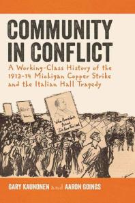 Community In Conflict A Workingclass History Of The 191314 Michigan Copper Strike And The Italian Hall Tragedy 1st Edition Gary Kaunonen Aaron Goings