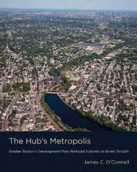The Hubs Metropolis Greater Bostons Development From Railroad Suburbs To Smart Growth 1st Edition James C Oconnell Albert Lafarge