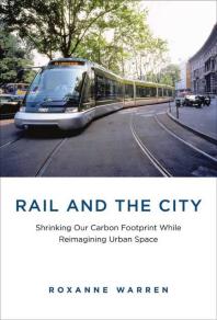 Rail And The City Shrinking Our Carbon Footprint While Reimagining Urban Space 1st Edition Roxanne Warren