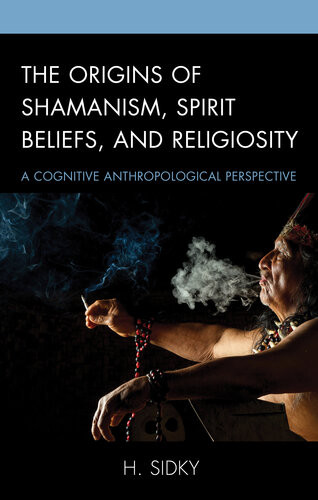 Origins Of Shamanism Spirit Beliefs And Religiosity A Cognitive Anthropological Perspective H Sidky