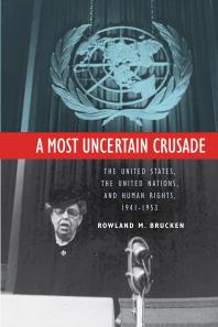 A Most Uncertain Crusade The United States The United Nations And Human Rights 19411953 Rowland Brucken