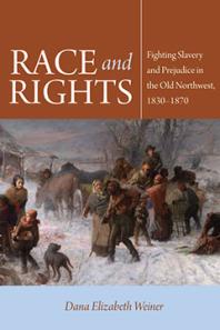 Race And Rights Fighting Slavery And Prejudice In The Old Northwest 18301870 Dana Elizabeth Weiner