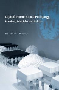 Digital Humanities Pedagogy Practices Principles And Politics 1st Edition Brett D Hirsch