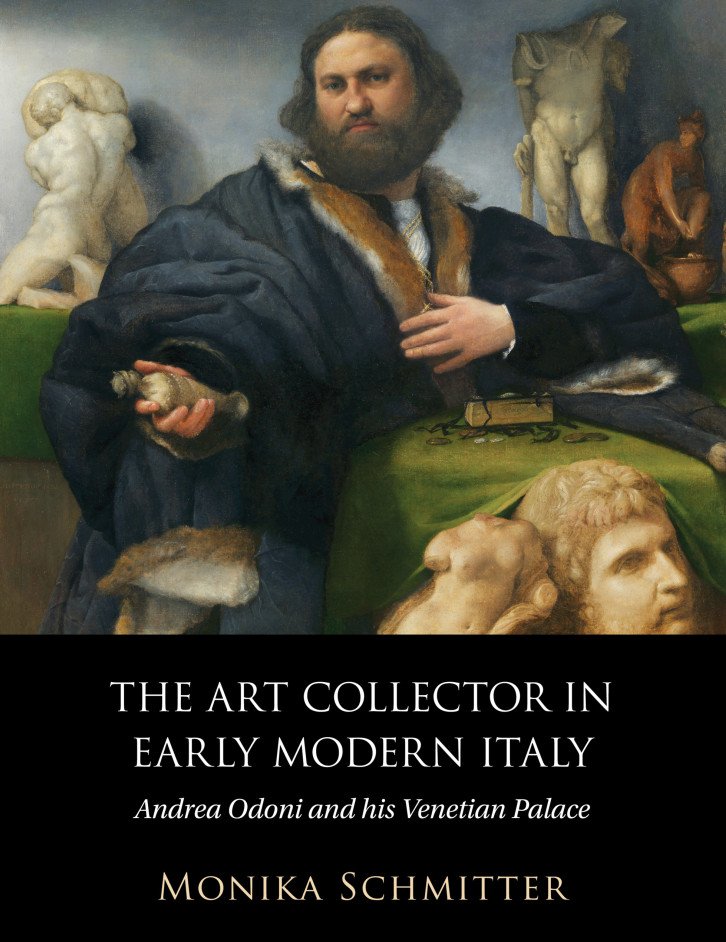 The Art Collector In Early Modern Italy Andrea Odoni And His Venetian Palace Monika Schmitter