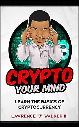 Crypto Your Mind Learn The Basics Of Cryptocurrency Lawrence J Walker Iii