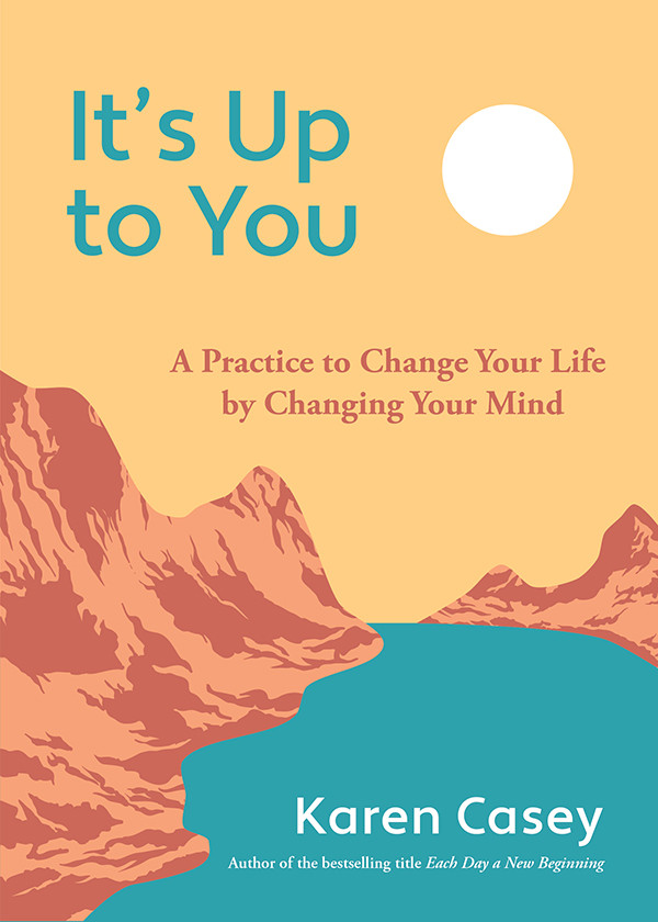 Its Up To You A Practice To Change Your Life By Changing Your Mind Karen Casey