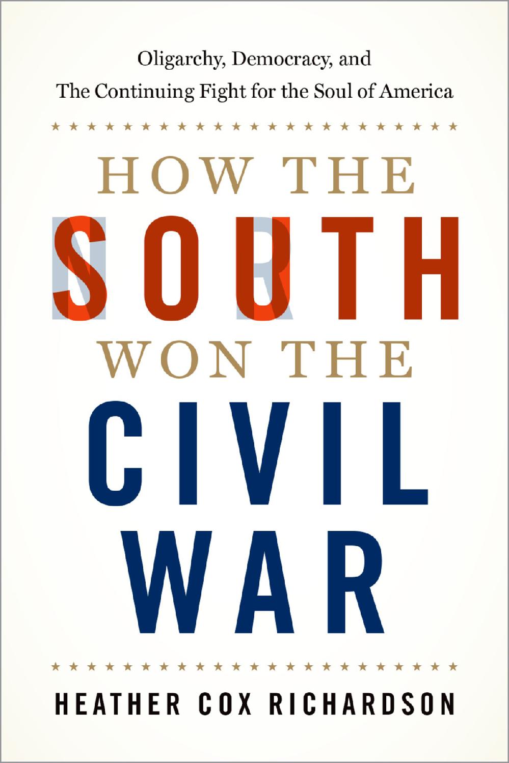 How The South Won The Civil War Oligarchy Democracy And The Continuing Fight For The Soul Of America Heather Cox Richardson