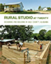 Rural Studio At Twenty Designing And Building In Hale County Alabama 1st Edition Andrew Freear Elena Barthel Andrea Oppenheimer Dean