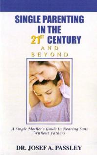 Single Parenting In The 21st Century And Beyond A Single Mothers Guide To Rearing Sons Without Fathers Josef Passley
