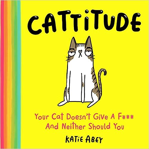 Cattitude Your Cat Doesnt Give A F And Neither Should You Katie Abey