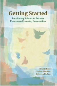 Getting Started Reculturing Schools To Become Professional Learning Communities 1st Edition Robert Eaker Richard Dufour