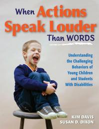 When Actions Speak Louder Than Words Understanding The Challenging Behaviors Of Young Children And Students With Disabilities 3rd Edition Kim Davis Susan D Dixon