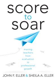 Score To Soar Moving Teachers From Evaluation To Professional Growth 1st Edition John F Eller Sheila A Elller