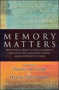 Memory Matters Proceedings From The 2010 Conference Hosted By The Humanities Center Miami University Of Ohio 1st Edition Daniel M Cobb Helen Sheumaker