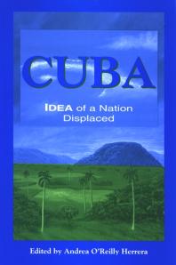 Cuba Idea Of A Nation Displaced 1st Edition Andrea Oreilly Herrera