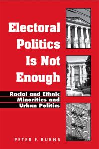 Electoral Politics Is Not Enough Racial And Ethnic Minorities And Urban Politics 1st Edition Peter F Burns