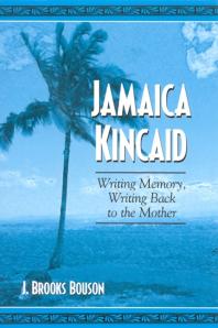 Jamaica Kincaid Writing Memory Writing Back To The Mother 1st Edition J Brooks Bouson