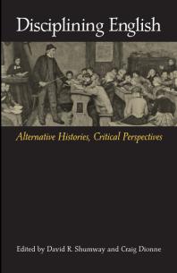 Disciplining English Alternative Histories Critical Perspectives 1st Edition David R Shumway Craig Dionne