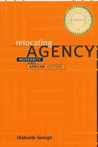 Relocating Agency Modernity And African Letters 1st Edition Olakunle George