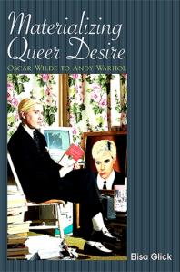 Materializing Queer Desire Oscar Wilde To Andy Warhol 1st Edition Elisa Glick