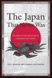 The Japan That Never Was Explaining The Rise And Decline Of A Misunderstood Country 1st Edition Dick Beason Dennis Patterson
