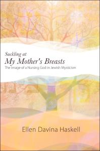 Suckling At My Mothers Breasts The Image Of A Nursing God In Jewish Mysticism 1st Edition Ellen Davina Haskell
