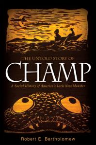 The Untold Story Of Champ A Social History Of Americas Loch Ness Monster 1st Edition Robert E Bartholomew