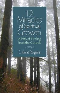 12 Miracles Of Spiritual Growth A Path Of Healing From The Gospels E Kent Rogers