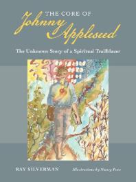 The Core Of Johnny Appleseed The Unknown Story Of A Spiritual Trailblazer Ray Silverman Nancy Poes