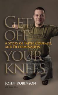 Get Off Your Knees A Story Of Faith Courage And Determination John Robinson Dave Allen