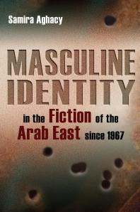 Masculine Identity In The Fiction Of The Arab East Since 1967 Samira Aghacy