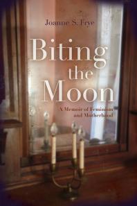 Biting The Moon A Memoir Of Feminism And Motherhood Joanne S Frye