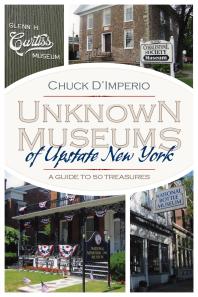 Unknown Museums Of Upstate New York A Guide To 50 Treasures Chuck Dimperio
